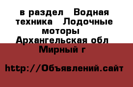  в раздел : Водная техника » Лодочные моторы . Архангельская обл.,Мирный г.
